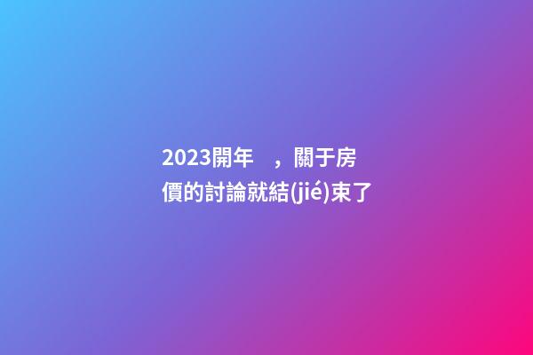 2023開年，關于房價的討論就結(jié)束了